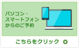 パソコン・スマートフォンからのご予約 - こちらをクリック -